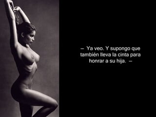 —   Ya veo. Y supongo que también lleva la cinta para honrar a su  h ija .  —   