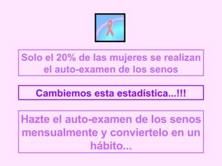 Solo el 20% de las mujeres se realizan el auto-examen de los senos Cambiemos esta estadística...!!! Hazte el auto-examen de los senos mensualmente y conviertelo en un hábito... 