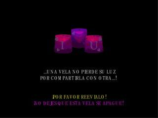  ... UNA VELA NO PIERDE SU LUZ POR COMPARTIR LA  CON OTRA .. . !   ¡POR FAVOR  REEVIALO ! ¡NO DEJES QUE ESTA VELA SE APAGUE!   