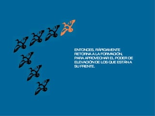 ENTONCES, RÁPIDAMENTE RETORNA A LA FORMACIÓN, PARA APROVECHAR EL PODER DE  ELEVACIÓN DE LOS QUE ESTÁN A  SU FRENTE. 