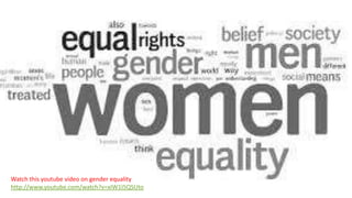 Watch this youtube video on gender equality
http://www.youtube.com/watch?v=xIW1I5QSUto
 