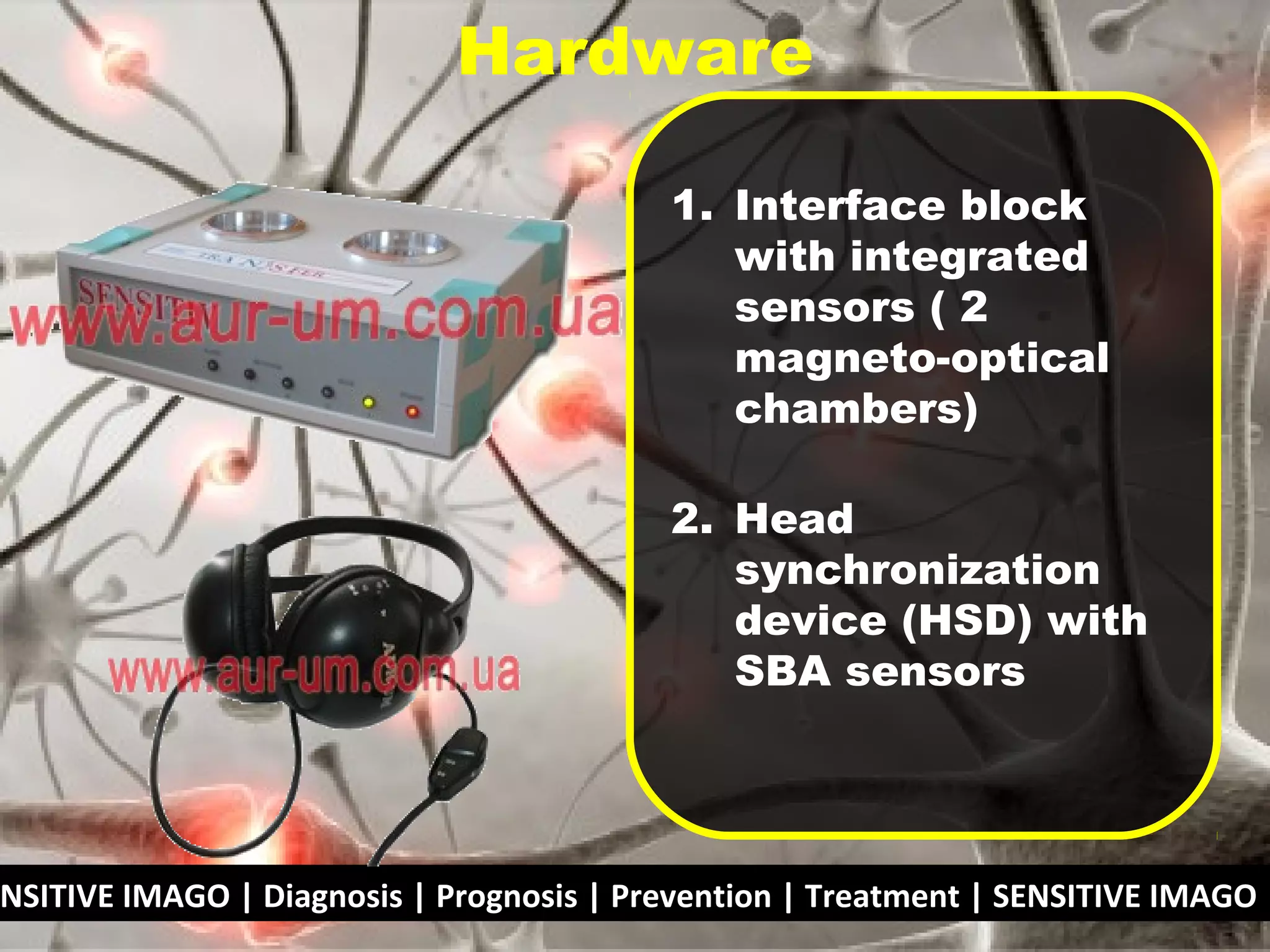 NSITIVE IMAGO | Diagnosis | Prognosis | Prevention | Treatment | SENSITIVE IMAGO |
1. Interface block
with integrated
sensors ( 2
magneto-optical
chambers)
2. Head
synchronization
device (HSD) with
SBA sensors
Hardware
 