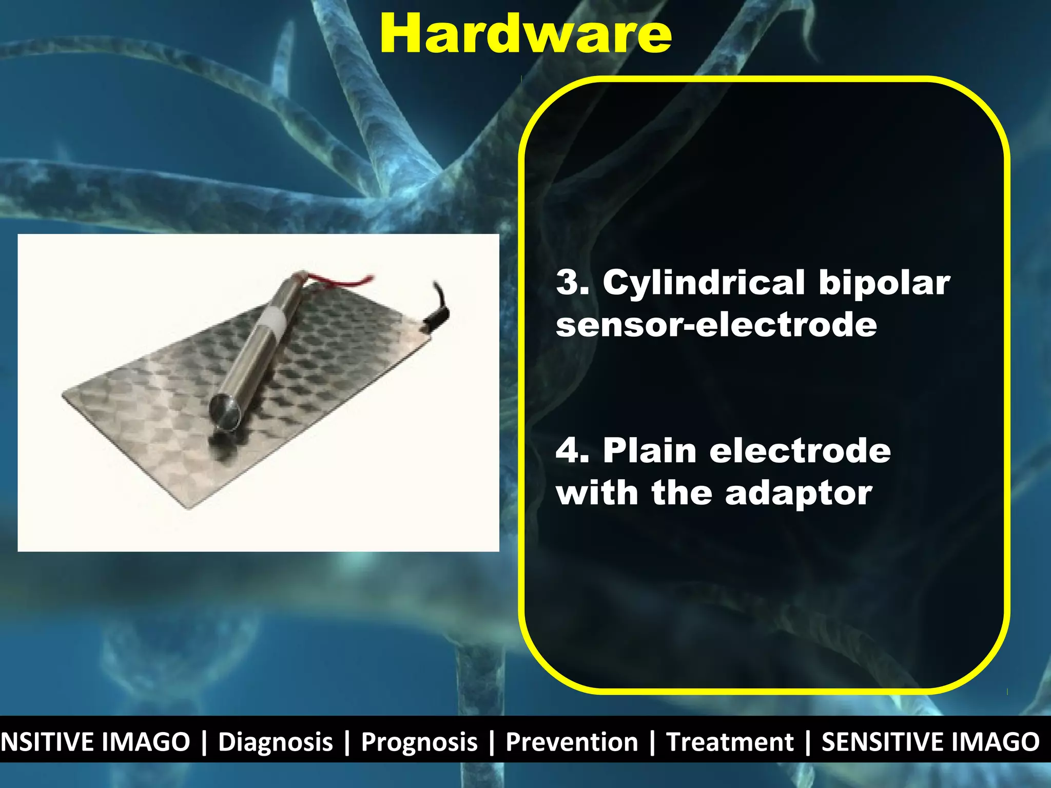 3. Cylindrical bipolar
sensor-electrode
4. Plain electrode
with the adaptor
Hardware
NSITIVE IMAGO | Diagnosis | Prognosis | Prevention | Treatment | SENSITIVE IMAGO |
 