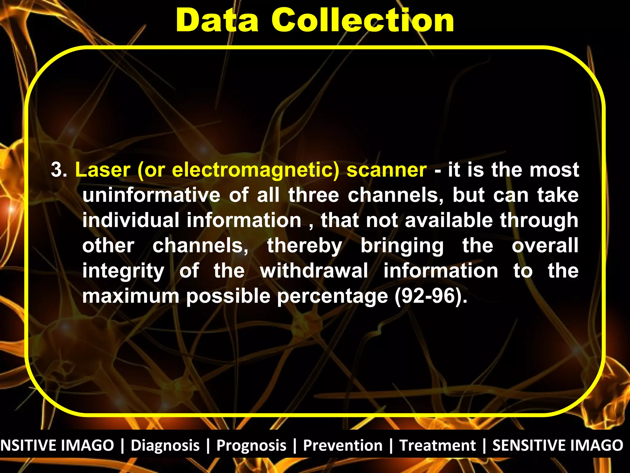 3. Laser (or electromagnetic) scanner - it is the most
uninformative of all three channels, but can take
individual information , that not available through
other channels, thereby bringing the overall
integrity of the withdrawal information to the
maximum possible percentage (92-96).
Data Collection
NSITIVE IMAGO | Diagnosis | Prognosis | Prevention | Treatment | SENSITIVE IMAGO |
 