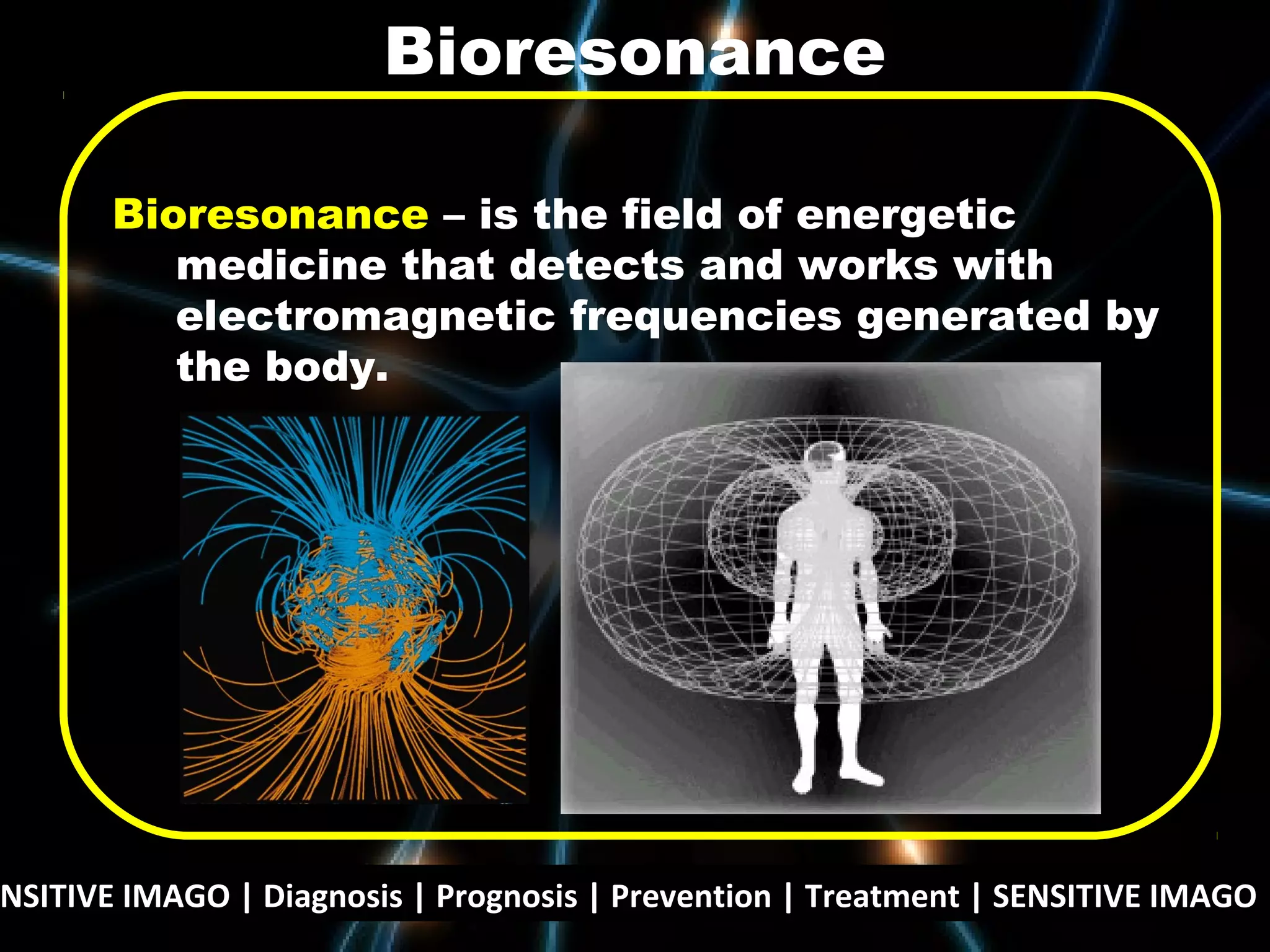 NSITIVE IMAGO | Diagnosis | Prognosis | Prevention | Treatment | SENSITIVE IMAGO |
Bioresonance – is the field of energetic
medicine that detects and works with
electromagnetic frequencies generated by
the body.
Bioresonance
 