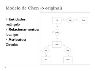 Modelo de Chen (o original) Entidades:  retângulo Relacionamentos: losangos Atributos:  Círculos 