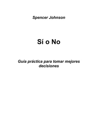 Spencer Johnson
Sí o No
Guía práctica para tomar mejores
decisiones
 
