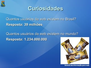 Curiosidades Quantos usuários da web existem no Brasil? Resposta: 39 milhões Quantos usuários da web existem no mundo? Resposta: 1.234.000.000 