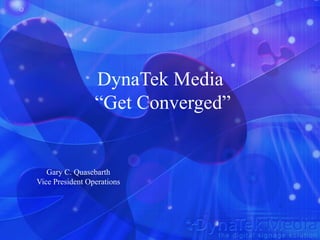 DynaTek Media
                 “Get Converged”


   Gary C. Quasebarth
Vice President Operations
 