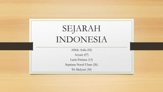 SEJARAH
INDONESIA
Afifah Aulia (02)
Aryani (07)
Laela Fitriana (13)
Septiana Nurul Ulum (26)
Tri Mulyani (30)
 