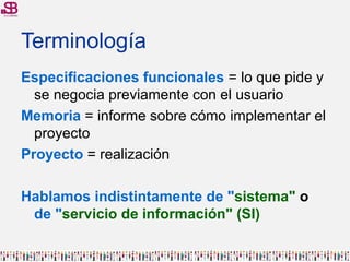 Terminología
Especificaciones funcionales = lo que pide y
  se negocia previamente con el usuario
Memoria = informe sobre ...