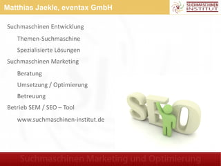 Matthias Jaekle, eventax GmbH

Suchmaschinen Entwicklung
   Themen-Suchmaschine
   Spezialisierte Lösungen
Suchmaschinen M...