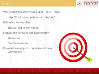 Inhalt

Vorstellung des kostenlosen SEM – SEO – Tools
    http://tool.suchmaschinen-institut.de/
Relevante Kennzahlen
    ...