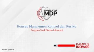 Konsep Manajemen Kontrol dan Resiko
Program Studi Sistem Informasi
Created by Desy IR
 