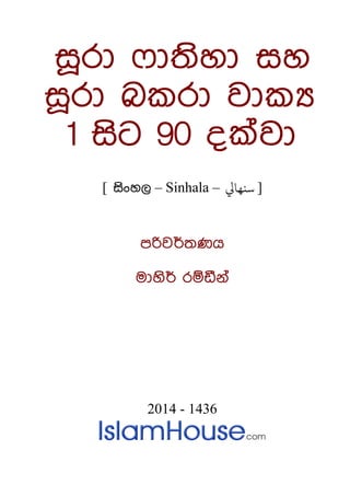 සූරා ෆාතිහා සහ
සූරා බකරා වාකස
1 සිට 90 දක්වා
] සිිංහල – Sinhala – [
‫سنهايل‬
පරිවර්තණය
මාහිර් රම්ඩීන්
2014 - 1436
 