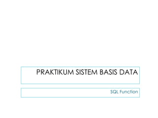 PRAKTIKUM SISTEM BASIS DATA
SQL Function
 