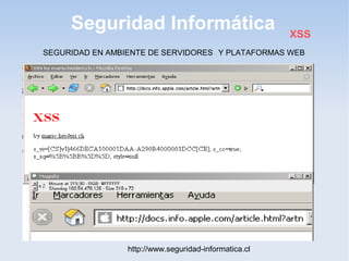 Seguridad Informática
http://www.seguridad-informatica.cl
XSS
SEGURIDAD EN AMBIENTE DE SERVIDORES Y PLATAFORMAS WEB
 