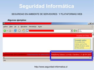 Seguridad Informática
http://www.seguridad-informatica.cl
Algunos ejemplos:
SEGURIDAD EN AMBIENTE DE SERVIDORES Y PLATAFORMAS WEB
 