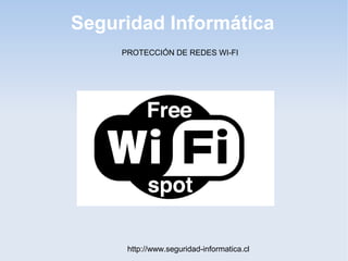 Seguridad Informática
http://www.seguridad-informatica.cl
PROTECCIÓN DE REDES WI-FI
 