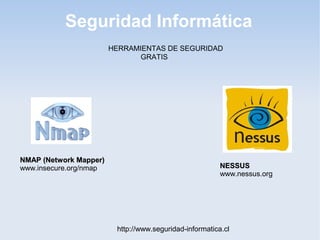 Seguridad Informática
http://www.seguridad-informatica.cl
HERRAMIENTAS DE SEGURIDAD
GRATIS
NMAP (Network Mapper)NMAP (Network Mapper)
www.insecure.org/nmap NESSUSNESSUS
www.nessus.org
 
