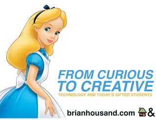 FROM CURIOUS
TO CREATIVETECHNOLOGY AND TODAY’S GIFTED STUDENTS
brianhousand.com
 