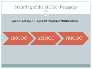 Maturing of the MOOC: Pedagogy
cMOOC xMOOC ?MOOC
cMOOC and xMOOC are most recognized MOOC models
 