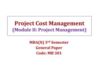 Project Cost Management
(Module II: Project Management)
MBA(N) 3rd Semester
General Paper
Code: MB 301
 