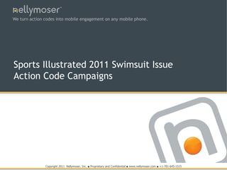 TM




We turn action codes into mobile engagement on any mobile phone.




Sports Illustrated 2011 Swimsuit Issue
Action Code Campaigns




               Copyright 2011 Nellymoser, Inc.   ●   Proprietary and Confidential   ●   www.nellymoser.com ● +1-781-645-1515
 