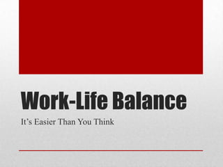 Work-Life Balance
It’s Easier Than You Think
 