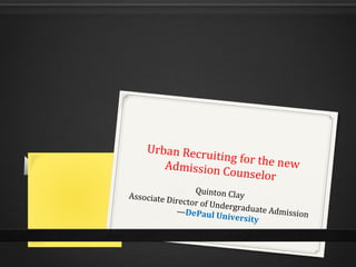 Urban Recru
                iting for the
       Admission C            new
                    ounselor
                  Quinton Cla
Associate D                   y
            irector of U
                        ndergradua
             —DePaul U             te Admissio
                         niversity             n
 