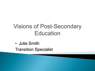 Visions of Post-Secondary
        Education
• Julie Smith
Transition Specialist
 