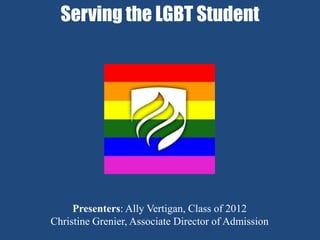 Serving the LGBT Student




     Presenters: Ally Vertigan, Class of 2012
Christine Grenier, Associate Director of Admission
 