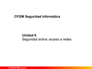 Unidad 6
Seguridad activa: acceso a redes
CFGM Seguridad Informática
 