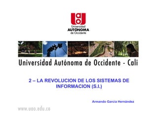 2 – LA REVOLUCION DE LOS SISTEMAS DE
          INFORMACION (S.I.)


                      Armando García Hernández
 