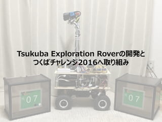 Tsukuba Exploration Roverの開発と
つくばチャレンジ2016へ取り組み
 