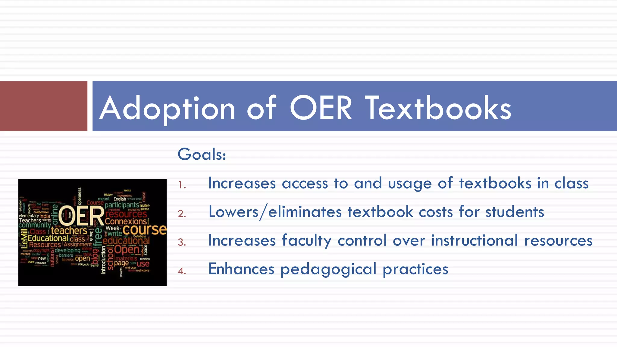 Goals:
1. Increases access to and usage of textbooks in class
2. Lowers/eliminates textbook costs for students
3. Increases faculty control over instructional resources
4. Enhances pedagogical practices
Adoption of OER Textbooks
 