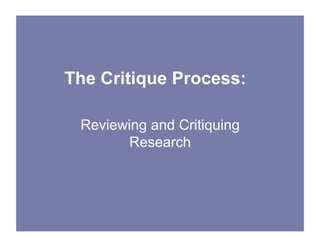 The Critique Process:
Reviewing and Critiquing
Research
 