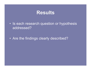 Results
• Is each research question or hypothesis
addressed?
• Are the findings clearly described?
 