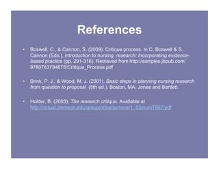 References
• Boswell, C., & Cannon, S. (2009). Critique process. In C. Boswell & S.
Cannon (Eds.), Introduction to nursing...