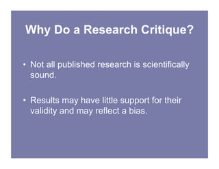 Why Do a Research Critique?
• Not all published research is scientifically
sound.
• Results may have little support for th...