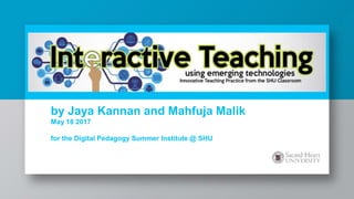 INTERACTIVE TEACHING
using
MULTIMODAL APPROACHES
by Jaya Kannan and Mahfuja Malik
May 18 2017
for the Digital Pedagogy Summer Institute @ SHU
 