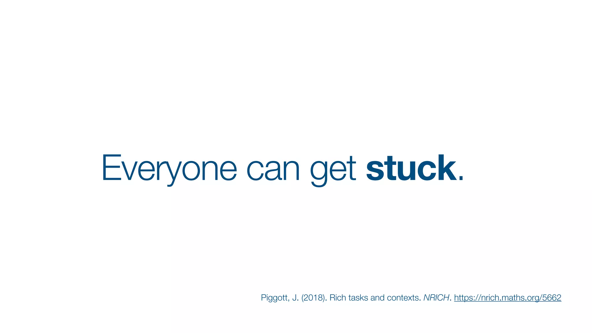 Everyone can get stuck.
Piggott, J. (2018). Rich tasks and contexts. NRICH. https://nrich.maths.org/5662
 
