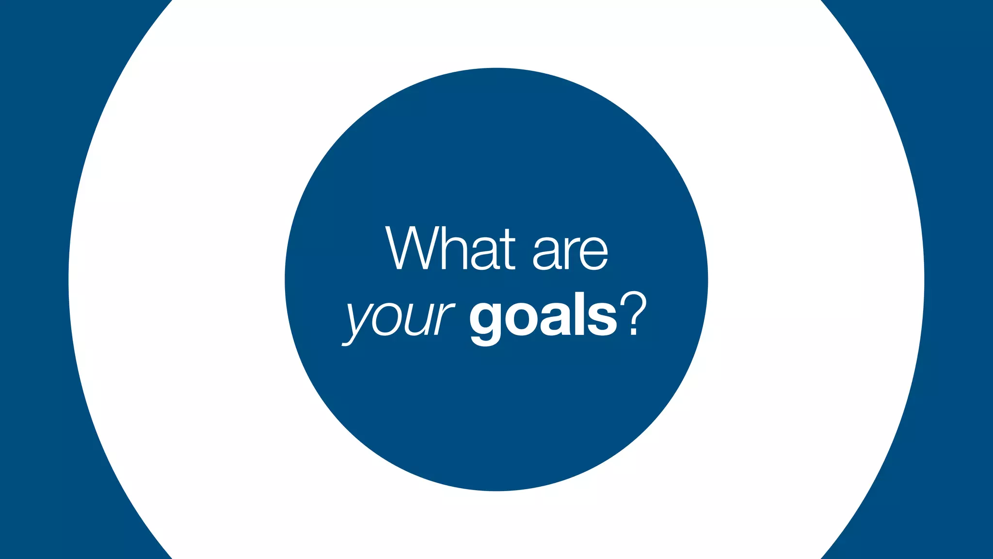 What are


your goals?
 
