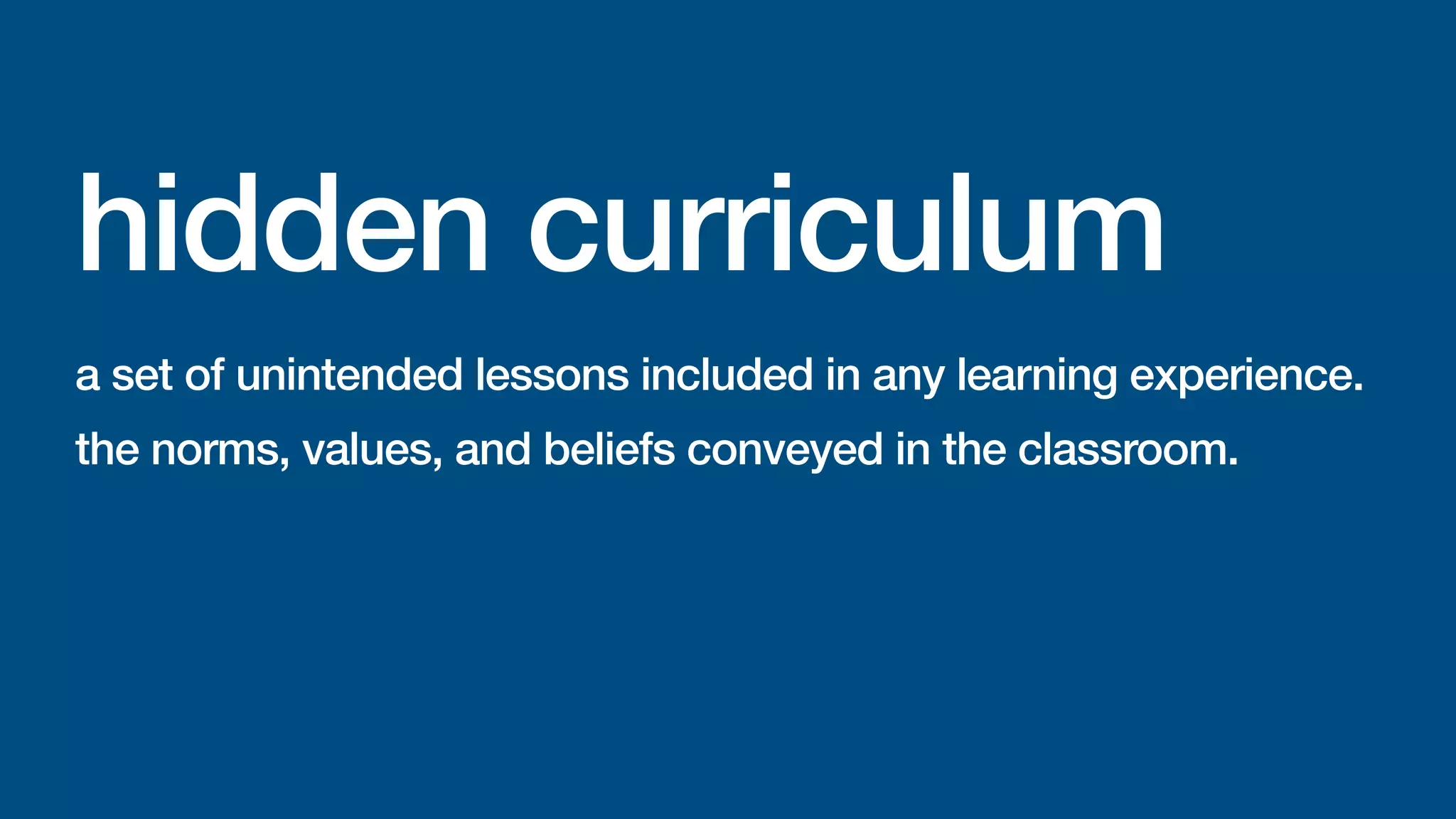 hidden curriculum
the norms, values, and beliefs conveyed in the classroom.
a set of unintended lessons included in any learning experience.
 