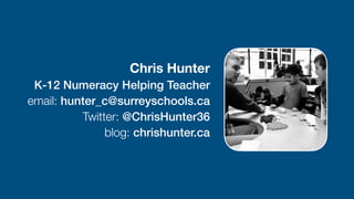 Chris Hunter 
K-12 Numeracy Helping Teacher


email: hunter_c@surreyschools.ca
 
Twitter: @ChrisHunter36


blog: chrishunter.ca
 