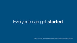 Everyone can get started.
Piggott, J. (2018). Rich tasks and contexts. NRICH. https://nrich.maths.org/5662
 