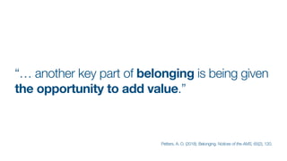 “… another key part of belonging is being given
the opportunity to add value.”
Petters, A. O. (2018). Belonging. Notices of the AMS, 65(2), 120.
 