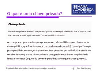 10
O que é uma chave privada?
Introdução às criptomoedas: investimento, mercado e segurança Alex Dias Camargo
 