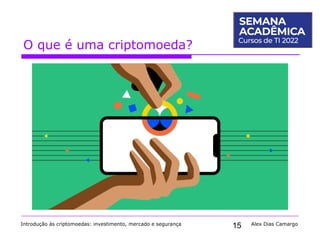 15
O que é uma criptomoeda?
Introdução às criptomoedas: investimento, mercado e segurança Alex Dias Camargo
 
