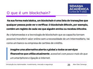 26
O que é um blockchain?
Introdução às criptomoedas: investimento, mercado e segurança Alex Dias Camargo
 